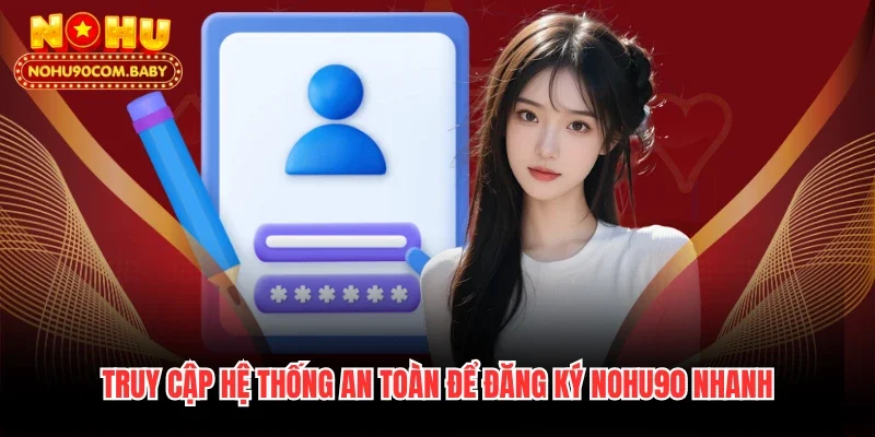 Truy cập hệ thống an toàn để đăng ký Nohu90 nhanh