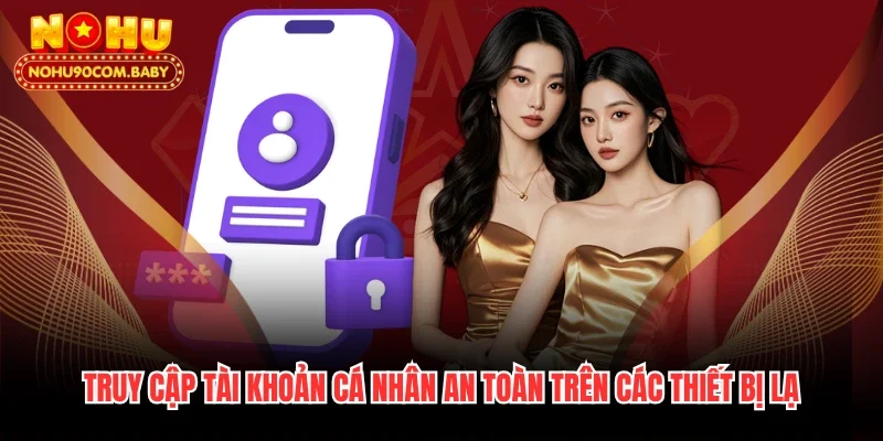 Truy cập tài khoản cá nhân an toàn trên các thiết bị lạ